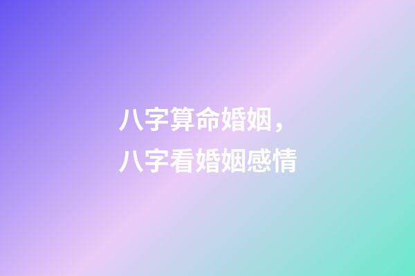 八字算命婚姻，八字看婚姻感情