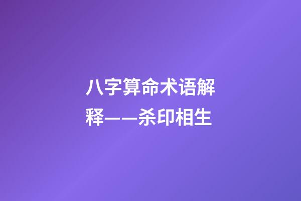 八字算命术语解释——杀印相生