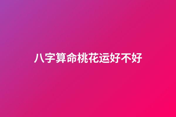 八字算命桃花运好不好