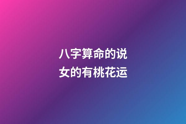 八字算命的说女的有桃花运