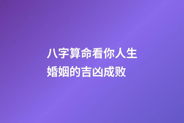 八字算命看你人生婚姻的吉凶成败