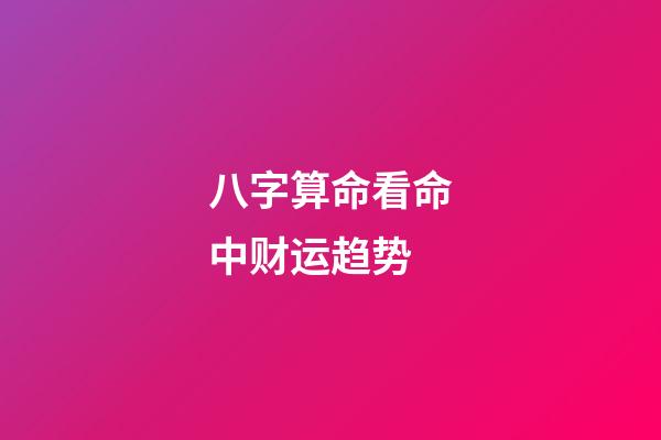 八字算命看命中财运趋势