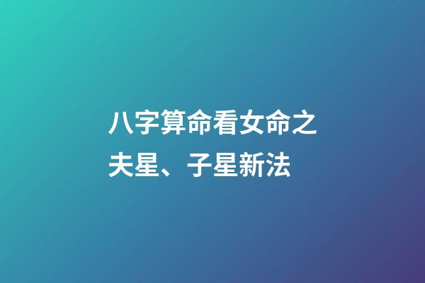 八字算命看女命之夫星、子星新法