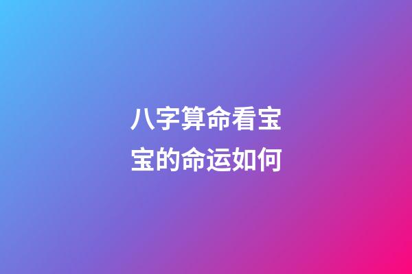 八字算命看宝宝的命运如何