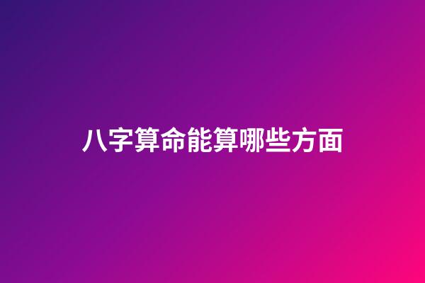 八字算命能算哪些方面
