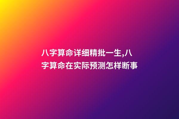 八字算命详细精批一生,八字算命在实际预测怎样断事-第1张-观点-玄机派