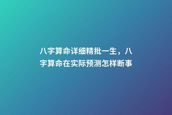 八字算命详细精批一生，八字算命在实际预测怎样断事-第1张-观点-玄机派