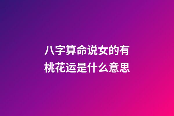 八字算命说女的有桃花运是什么意思
