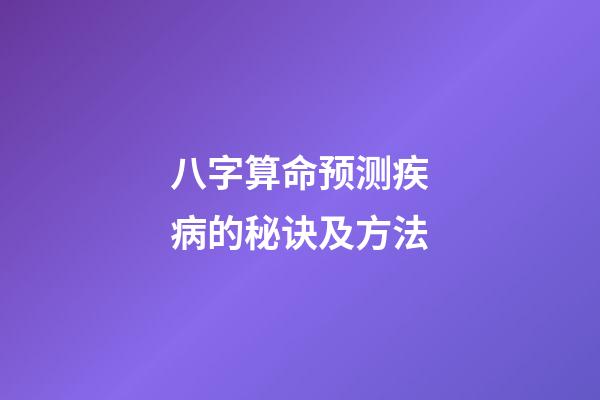八字算命预测疾病的秘诀及方法