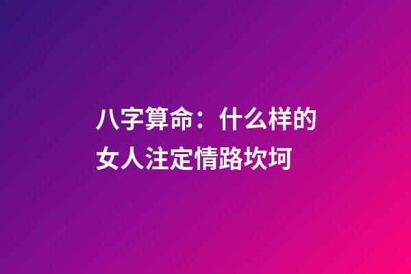 八字算命：什么样的女人注定情路坎坷