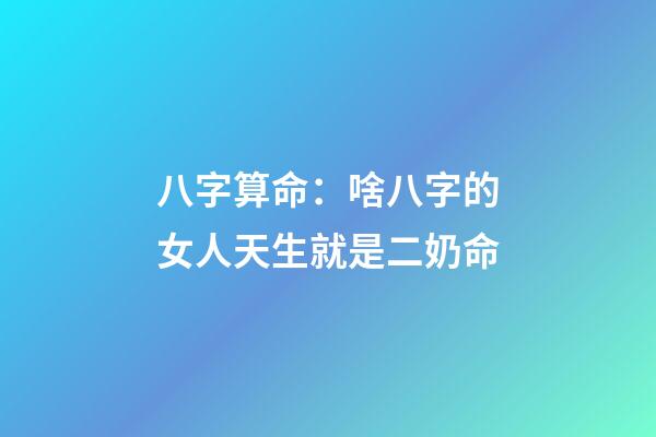 八字算命：啥八字的女人天生就是二奶命