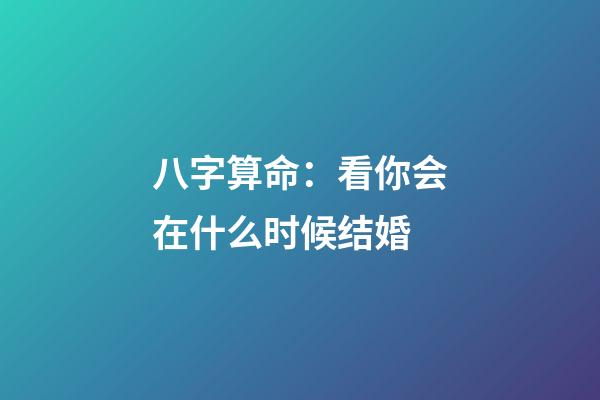 八字算命：看你会在什么时候结婚