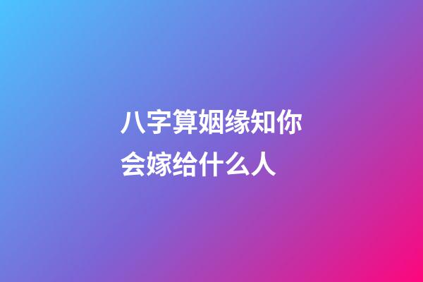 八字算姻缘知你会嫁给什么人