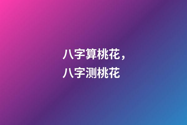 八字算桃花，八字测桃花