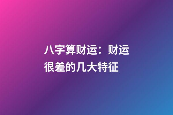 八字算财运：财运很差的几大特征