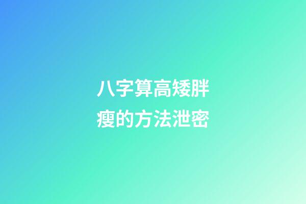 八字算高矮胖瘦的方法泄密