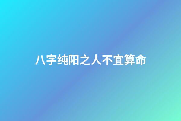 八字纯阳之人不宜算命