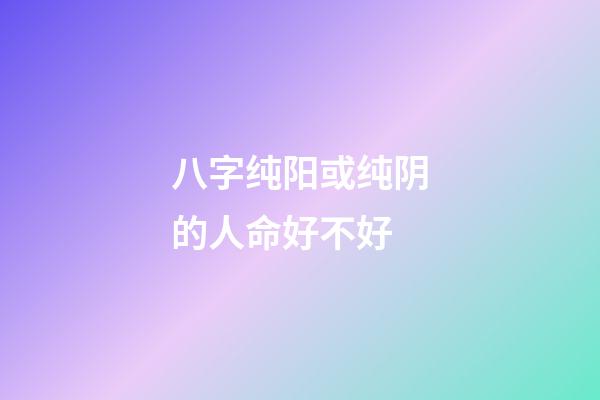 八字纯阳或纯阴的人命好不好
