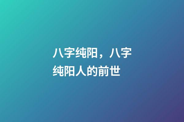 八字纯阳，八字纯阳人的前世