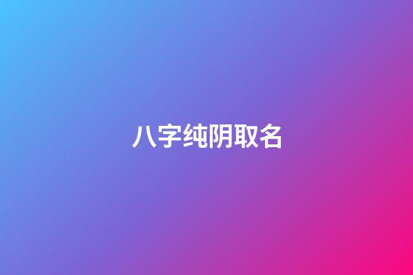 八字纯阴取名(八字纯阴的男孩)-第1张-男孩起名-玄机派