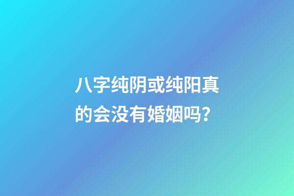 八字纯阴或纯阳真的会没有婚姻吗？