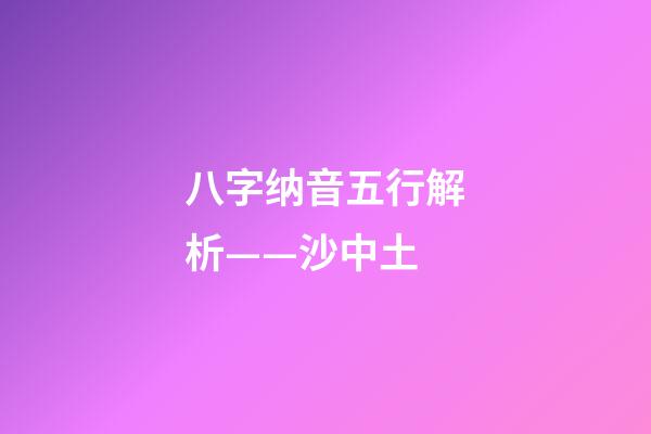 八字纳音五行解析——沙中土