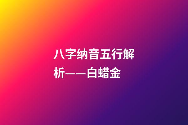 八字纳音五行解析——白蜡金