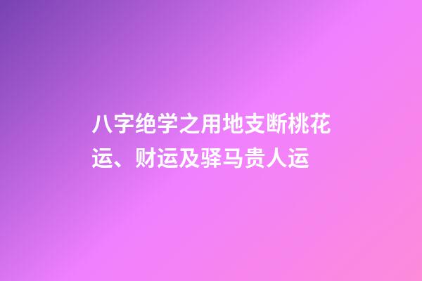 八字绝学之用地支断桃花运、财运及驿马贵人运