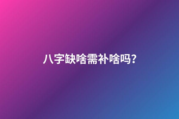 八字缺啥需补啥吗？