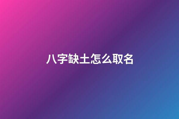 八字缺土怎么取名(八字缺土怎么取名男孩)-第1张-男孩起名-玄机派