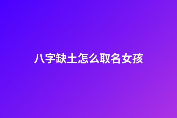 八字缺土怎么取名女孩(八字缺土女孩起名)-第1张-女孩起名-玄机派