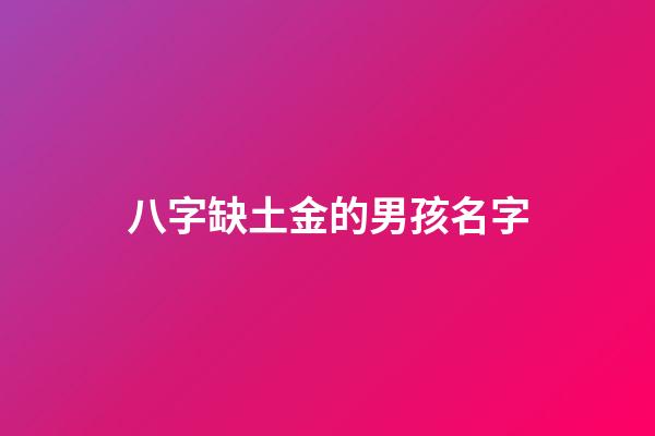 八字缺土金的男孩名字(缺土缺金男宝宝名字大全)-第1张-男孩起名-玄机派