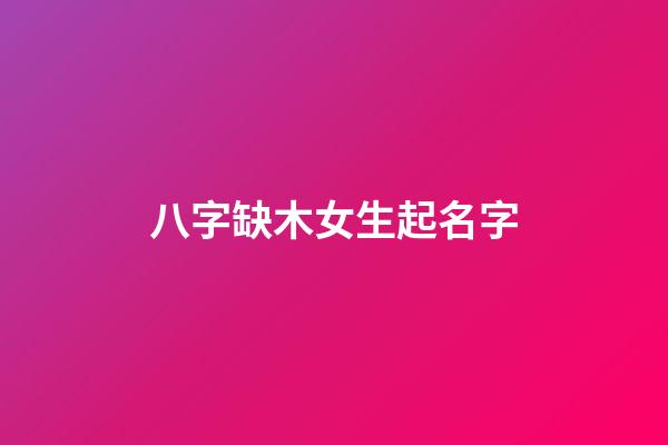 八字缺木女生起名字(缺木女生取名)-第1张-女孩起名-玄机派