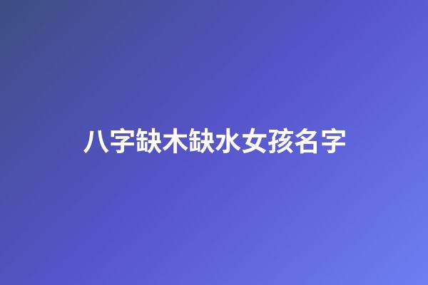 八字缺木缺水女孩名字(缺木缺水女孩最好的名字免费)-第1张-女孩起名-玄机派