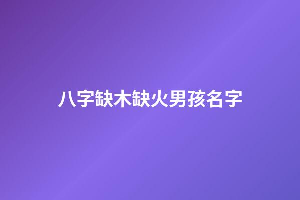 八字缺木缺火男孩名字(缺木缺火的男孩名字洋气)-第1张-男孩起名-玄机派