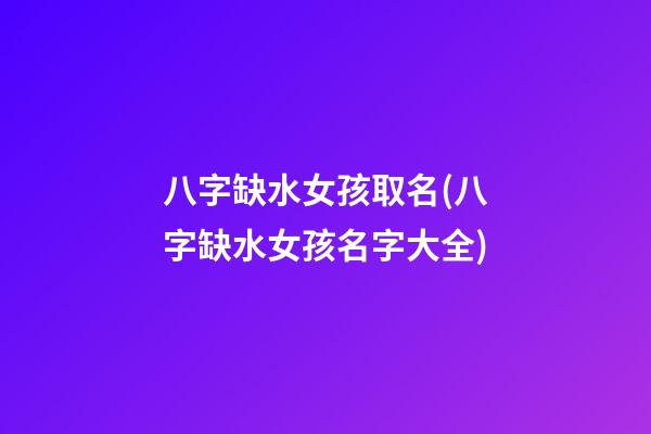 八字缺水女孩取名(八字缺水女孩名字大全)