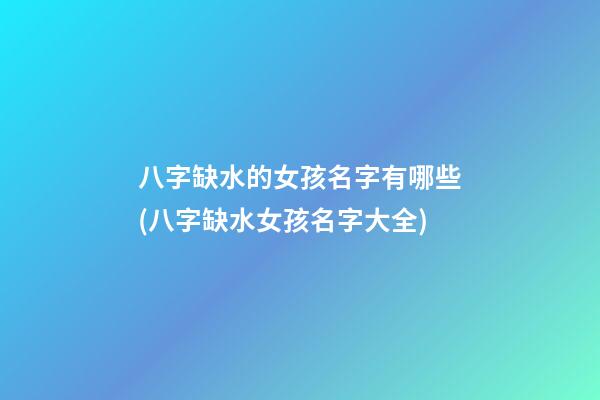 八字缺水的女孩名字有哪些(八字缺水女孩名字大全)