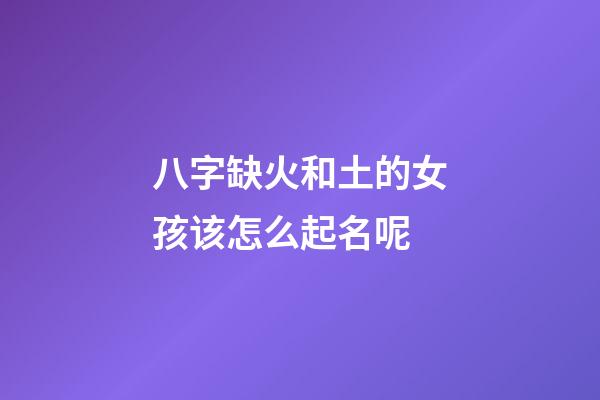 八字缺火和土的女孩该怎么起名呢(八字缺火和土的女孩该怎么起名呢好听)-第1张-女孩起名-玄机派