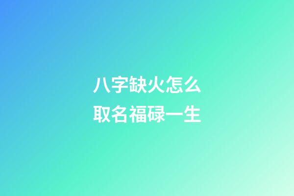 八字缺火怎么取名福碌一生