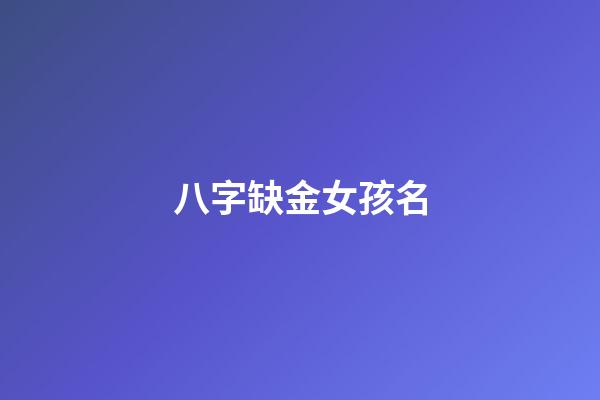 八字缺金女孩名(八字缺金女孩名字怎么取)-第1张-女孩起名-玄机派