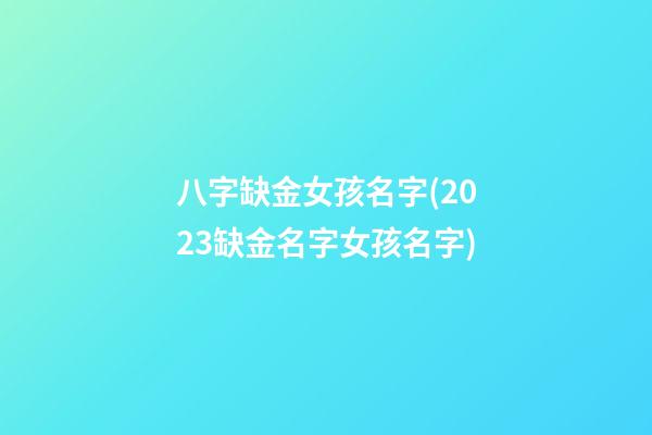八字缺金女孩名字(2023缺金名字女孩名字)