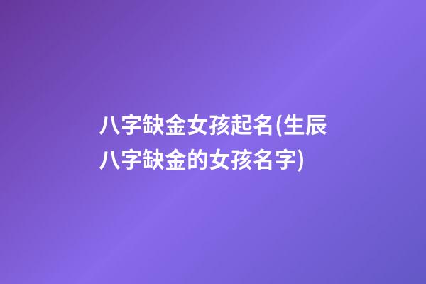 八字缺金女孩起名(生辰八字缺金的女孩名字)
