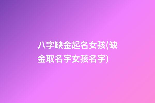 八字缺金起名女孩(缺金取名字女孩名字)