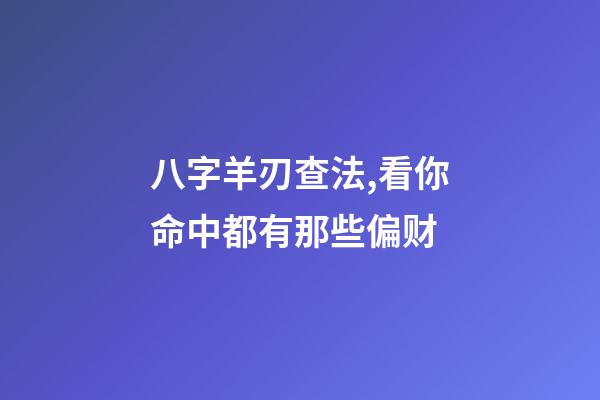 八字羊刃查法,看你命中都有那些偏财-第1张-观点-玄机派