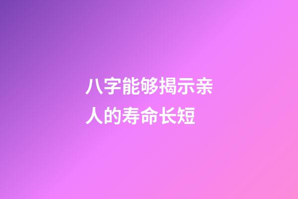 八字能够揭示亲人的寿命长短