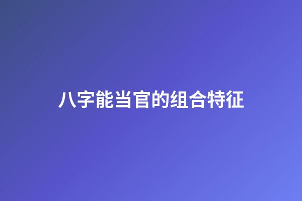 八字能当官的组合特征