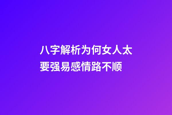 八字解析为何女人太要强易感情路不顺