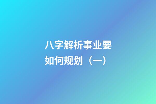 八字解析事业要如何规划（一）