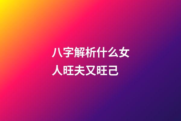 八字解析什么女人旺夫又旺己