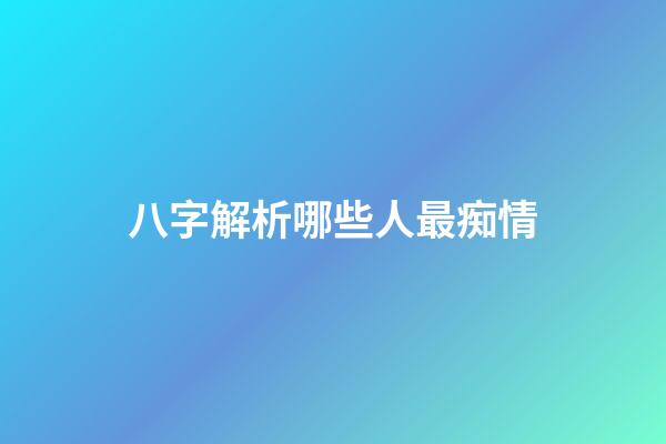 八字解析哪些人最痴情